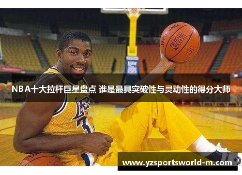 NBA十大拉杆巨星盘点 谁是最具突破性与灵动性的得分大师