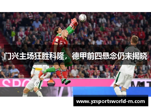 门兴主场狂胜科隆，德甲前四悬念仍未揭晓