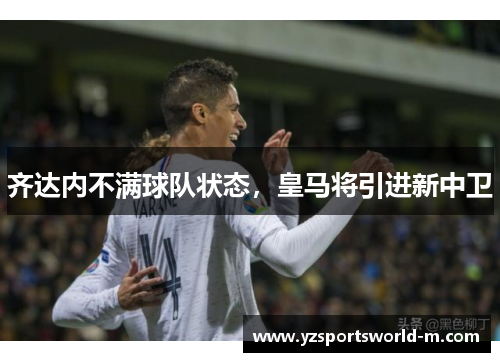 齐达内不满球队状态，皇马将引进新中卫
