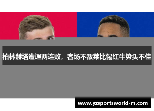柏林赫塔遭遇两连败，客场不敌莱比锡红牛势头不佳