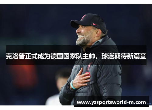 克洛普正式成为德国国家队主帅，球迷期待新篇章