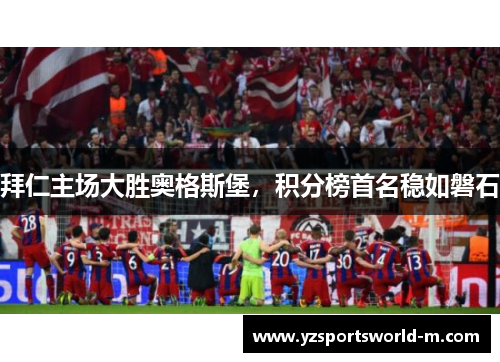 拜仁主场大胜奥格斯堡，积分榜首名稳如磐石