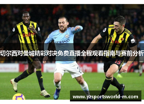 切尔西对曼城精彩对决免费直播全程观看指南与赛前分析