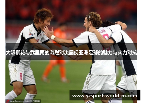 大阪樱花与武里南的激烈对决展现亚洲足球的魅力与实力对抗