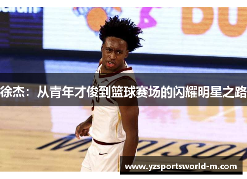 徐杰：从青年才俊到篮球赛场的闪耀明星之路
