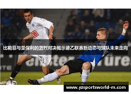 比勒菲与圣保利的激烈对决揭示德乙联赛新动态与球队未来走向