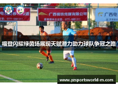 福登闪耀绿茵场展现天赋潜力助力球队争冠之路