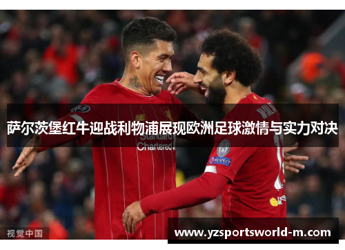 萨尔茨堡红牛迎战利物浦展现欧洲足球激情与实力对决