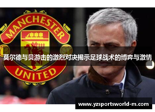 莫尔德与贝游击的激烈对决揭示足球战术的博弈与激情