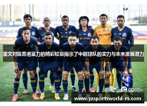 里文对阵香港富力的精彩较量揭示了中超球队的实力与未来发展潜力