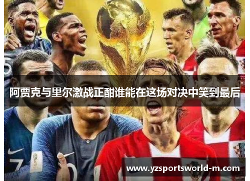 阿贾克与里尔激战正酣谁能在这场对决中笑到最后