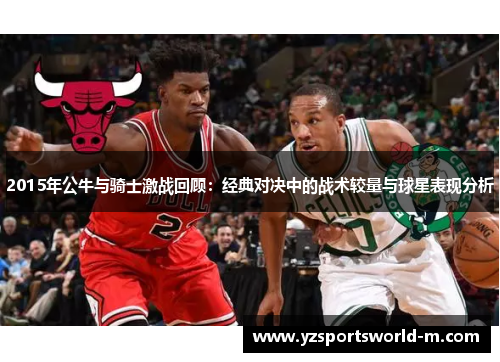 2015年公牛与骑士激战回顾：经典对决中的战术较量与球星表现分析